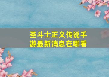 圣斗士正义传说手游最新消息在哪看