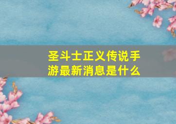 圣斗士正义传说手游最新消息是什么