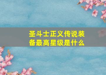 圣斗士正义传说装备最高星级是什么