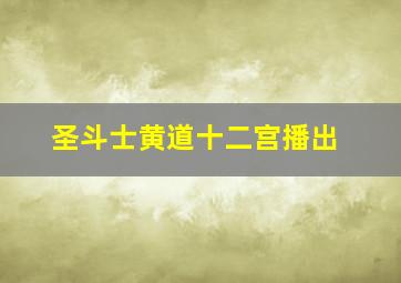 圣斗士黄道十二宫播出