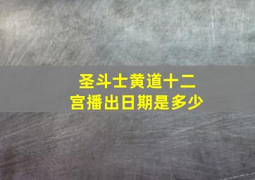 圣斗士黄道十二宫播出日期是多少