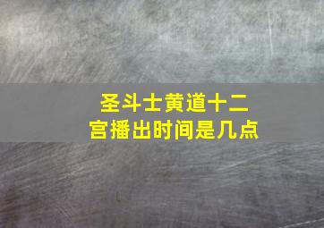 圣斗士黄道十二宫播出时间是几点