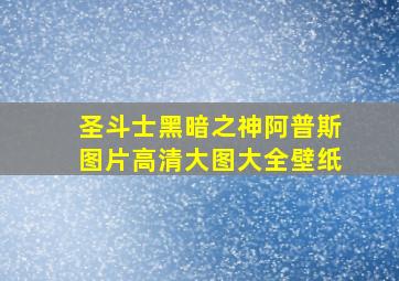 圣斗士黑暗之神阿普斯图片高清大图大全壁纸