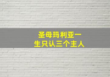 圣母玛利亚一生只认三个主人