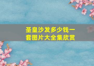 圣皇沙发多少钱一套图片大全集欣赏