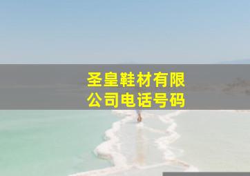 圣皇鞋材有限公司电话号码