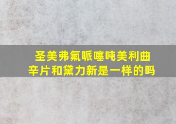 圣美弗氟哌噻吨美利曲辛片和黛力新是一样的吗