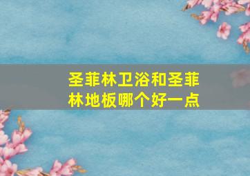 圣菲林卫浴和圣菲林地板哪个好一点