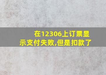 在12306上订票显示支付失败,但是扣款了