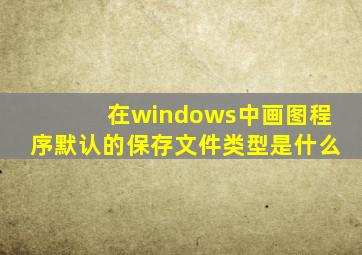 在windows中画图程序默认的保存文件类型是什么