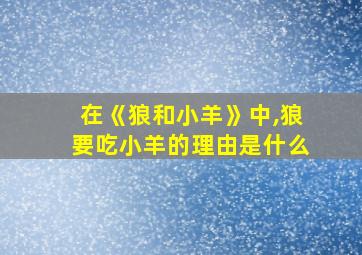 在《狼和小羊》中,狼要吃小羊的理由是什么