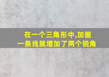 在一个三角形中,加画一条线就增加了两个锐角