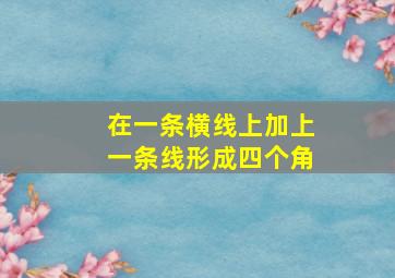 在一条横线上加上一条线形成四个角