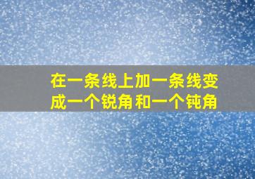 在一条线上加一条线变成一个锐角和一个钝角