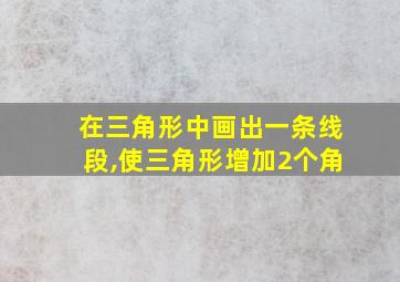 在三角形中画出一条线段,使三角形增加2个角