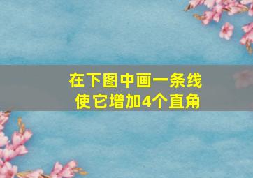 在下图中画一条线使它增加4个直角