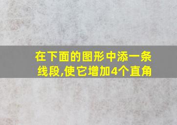 在下面的图形中添一条线段,使它增加4个直角