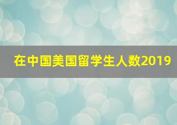 在中国美国留学生人数2019