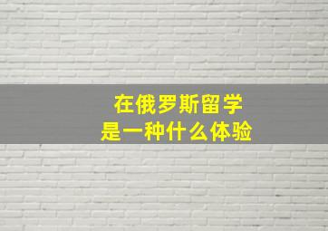 在俄罗斯留学是一种什么体验