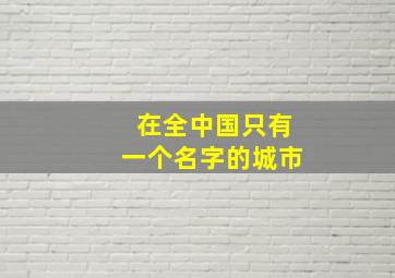 在全中国只有一个名字的城市