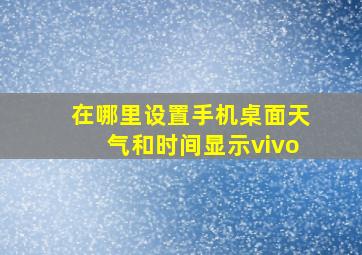 在哪里设置手机桌面天气和时间显示vivo