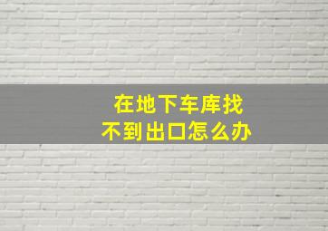 在地下车库找不到出口怎么办