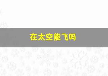 在太空能飞吗