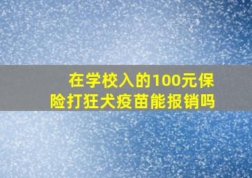 在学校入的100元保险打狂犬疫苗能报销吗