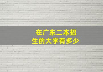 在广东二本招生的大学有多少