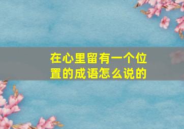 在心里留有一个位置的成语怎么说的