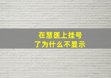 在慧医上挂号了为什么不显示