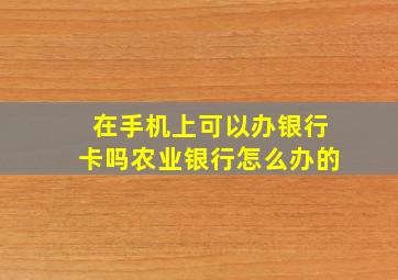 在手机上可以办银行卡吗农业银行怎么办的