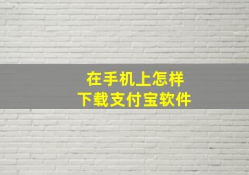 在手机上怎样下载支付宝软件