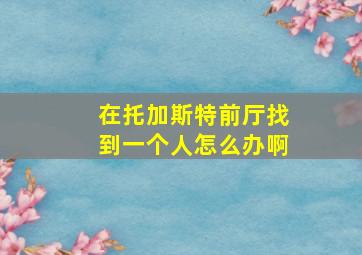 在托加斯特前厅找到一个人怎么办啊