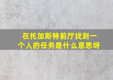 在托加斯特前厅找到一个人的任务是什么意思呀