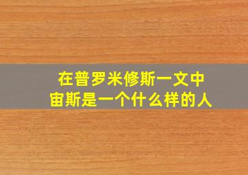 在普罗米修斯一文中宙斯是一个什么样的人