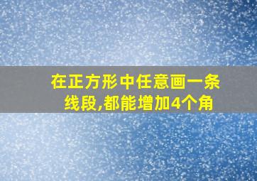 在正方形中任意画一条线段,都能增加4个角