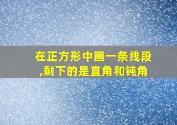 在正方形中画一条线段,剩下的是直角和钝角