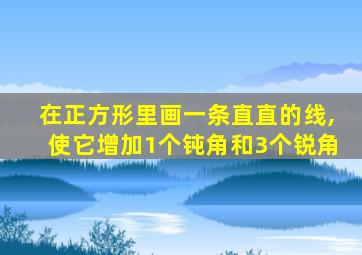 在正方形里画一条直直的线,使它增加1个钝角和3个锐角