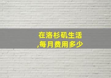 在洛杉矶生活,每月费用多少