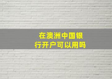 在澳洲中国银行开户可以用吗