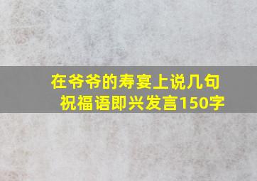 在爷爷的寿宴上说几句祝福语即兴发言150字