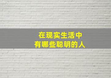 在现实生活中有哪些聪明的人