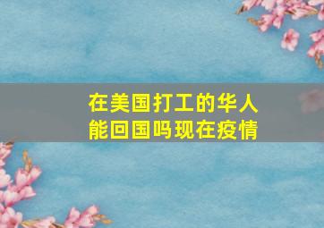 在美国打工的华人能回国吗现在疫情