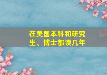 在美国本科和研究生、博士都读几年