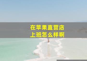 在苹果直营店上班怎么样啊