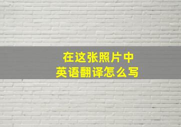 在这张照片中英语翻译怎么写