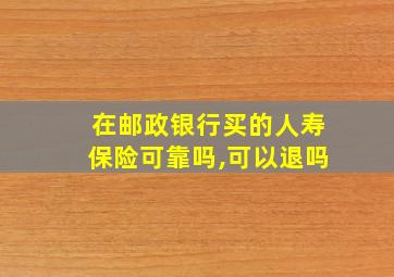 在邮政银行买的人寿保险可靠吗,可以退吗