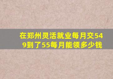 在郑州灵活就业每月交549到了55每月能领多少钱