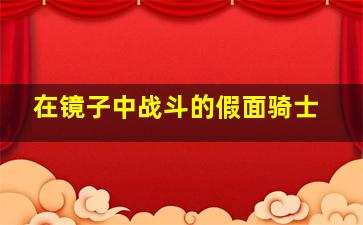 在镜子中战斗的假面骑士